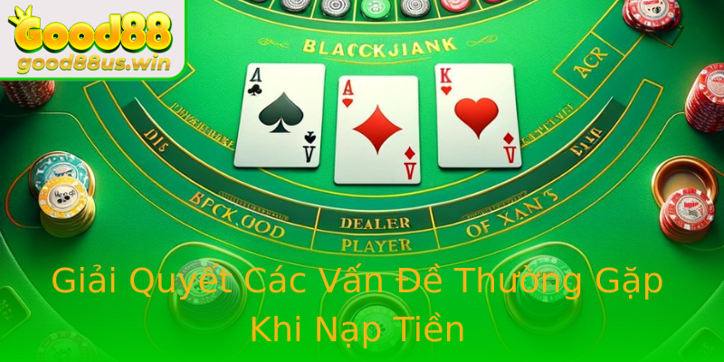 Giải Quyết Các Vấn Đề Thường Gặp Khi Nạp Tiền Giải Quyết Các Vấn Đề Thường Gặp Khi Nạp Tiền