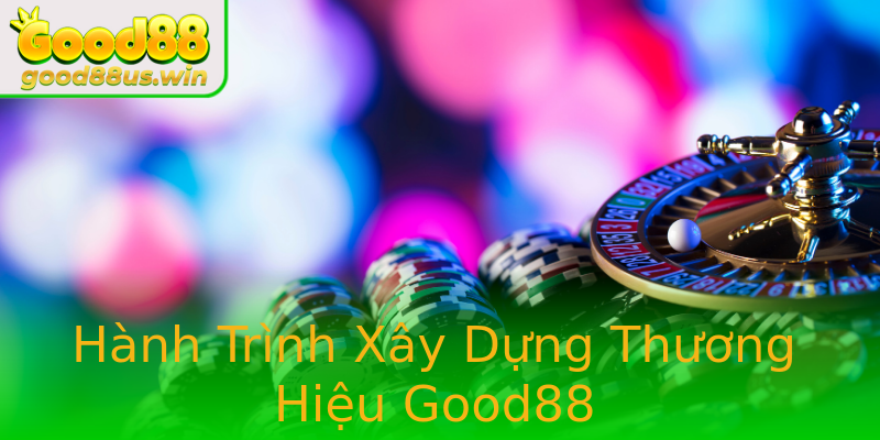 Hành Trình Xây Dựng Thương Hiệu Good88 Hành Trình Xây Dựng Thương Hiệu Good88
