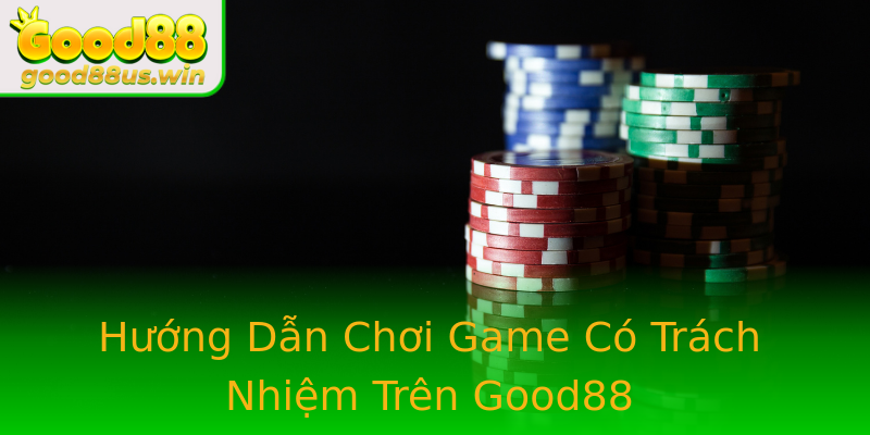 Hướng Dẫn Chơi Game Có Trách Nhiệm Trên Good88 Hướng Dẫn Chơi Game Có Trách Nhiệm Trên Good88