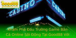 Kham Pha Au Truong Game Ban Ca Online Soi Ong Tai Good88 Voi Code Ica Ban Ca Online