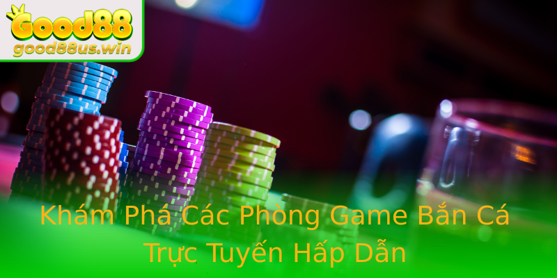 Khám Phá Các Phòng Game Bắn Cá Trực Tuyến Hấp Dẫn Khám Phá Các Phòng Game Bắn Cá Trực Tuyến Hấp Dẫn