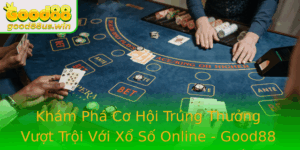 Kham Pha Co Hoi Trung Thuong Vuot Troi Voi Xo So Online Good88 Ua Ban En Voi The Gioi Thang Lon