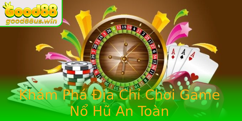Khám Phá Địa Chỉ Chơi Game Nổ Hũ An Toàn