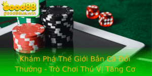 Kham Pha The Gioi Ban Ca Oi Thuong Tro Choi Thu Vi Tang Co Hoi Thang Lon Voi Good88
