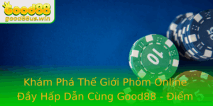 Kham Pha The Gioi Phom Online Ay Hap Dan Cung Good88 Iem En Tin Cay Cho Game Bai
