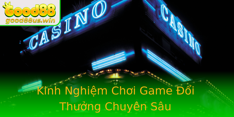 Kinh Nghiệm Chơi Game Đổi Thưởng Chuyên Sâu