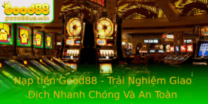 Nap Tien Good88 Trai Nghiem Giao Dich Nhanh Chong Va An Toan Trong Thi Truong The Thao Va Casino Tru