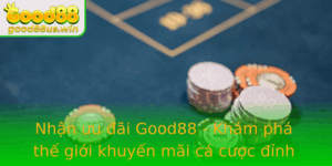Nhan Uu Ai Good88 Kham Pha The Gioi Khuyen Mai Ca Cuoc Inh Cao