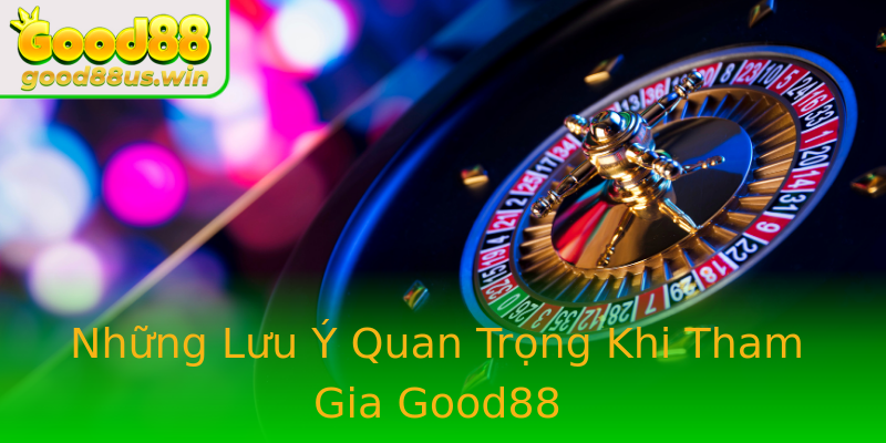 Những Lưu Ý Quan Trọng Khi Tham Gia Good88 Những Lưu Ý Quan Trọng Khi Tham Gia Good88