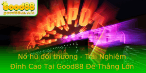No Hu Oi Thuong Trai Nghiem Inh Cao Tai Good88 E Thang Lon Hien Nay