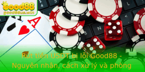 Rut Tien Usdt Bi Loi Good88 Nguyen Nhan Cach Xu Ly Va Phong Ngua
