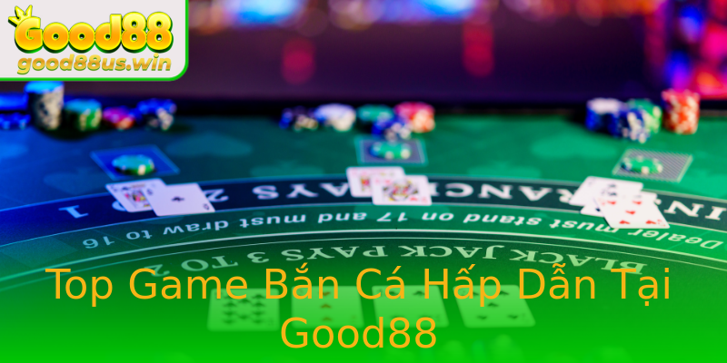 Top Game Bắn Cá Hấp Dẫn Tại Good88 Top Game Bắn Cá Hấp Dẫn Tại Good88